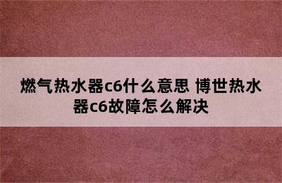 燃气热水器c6什么意思 博世热水器c6故障怎么解决